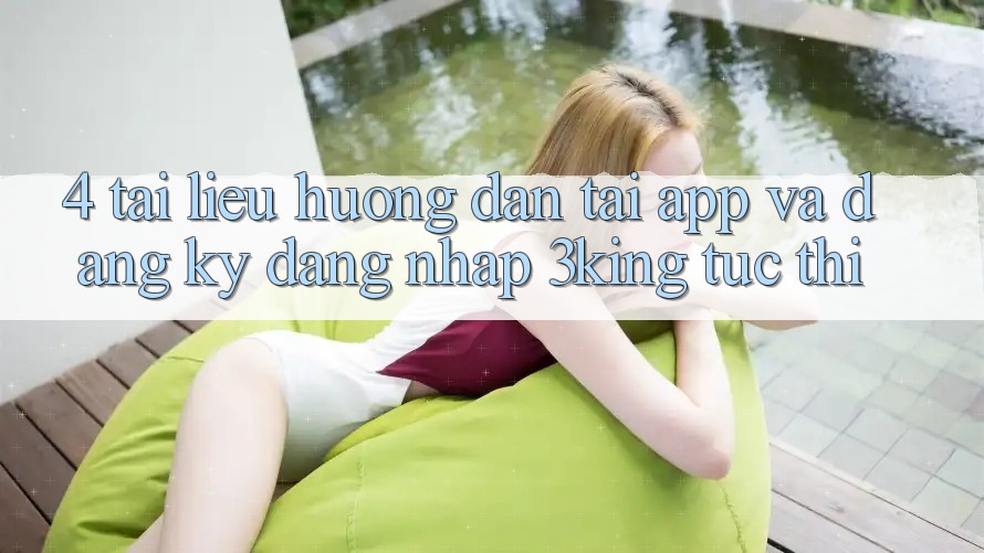 4. Tài liệu hướng dẫn Tải App Và Đăng Ký, Đăng nhập 3king Tức thì 4. Tài liệu hướng dẫn Tải App Và Đăng Ký, Đăng nhập 3king Tức thì