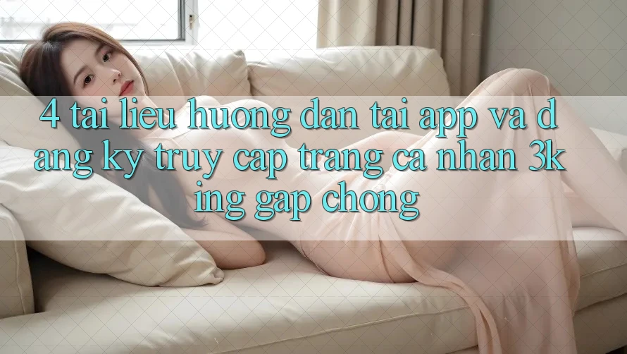 4. Tài liệu hướng dẫn Tải App Và Đăng Ký, Truy cập trang cá nhân 3king Gấp Chóng 4. Tài liệu hướng dẫn Tải App Và Đăng Ký, Truy cập trang cá nhân 3king Gấp Chóng