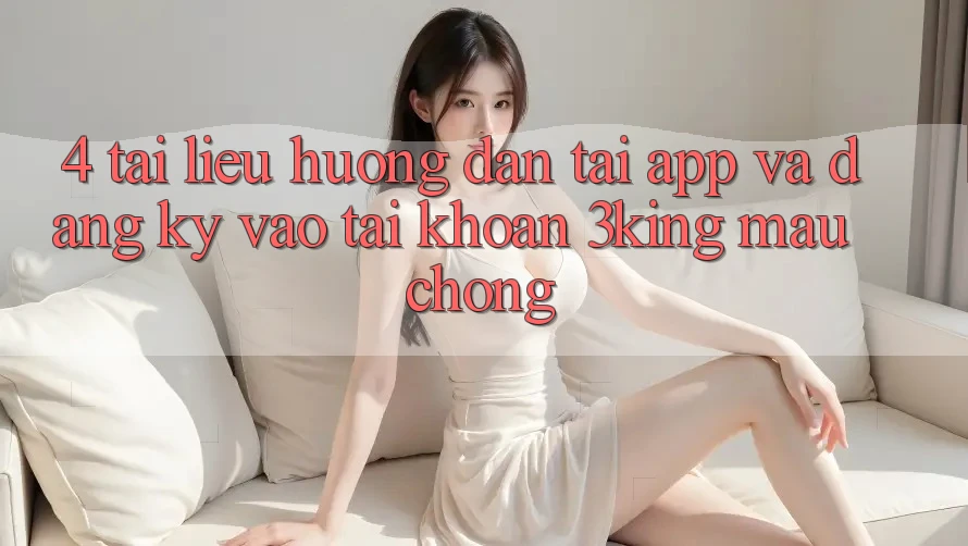 4. Tài liệu hướng dẫn Tải App Và Đăng Ký, Vào tài khoản 3king Mau Chóng 4. Tài liệu hướng dẫn Tải App Và Đăng Ký, Vào tài khoản 3king Mau Chóng