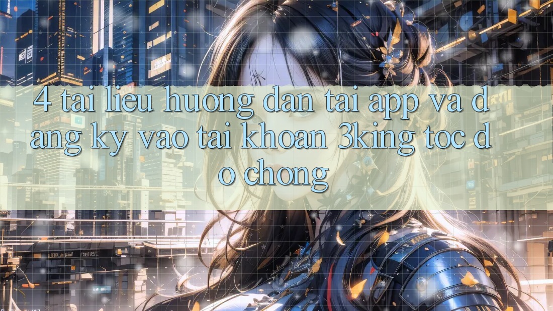 4. Tài liệu hướng dẫn Tải App Và Đăng Ký, Vào tài khoản 3king Tốc độ Chóng 4. Tài liệu hướng dẫn Tải App Và Đăng Ký, Vào tài khoản 3king Tốc độ Chóng