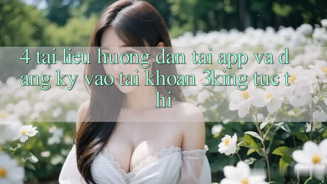 4. Tài liệu hướng dẫn Tải App Và Đăng Ký, Vào tài khoản 3king Tức thì