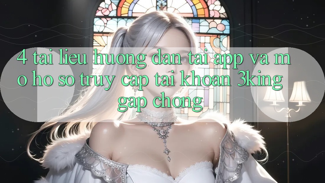 4. Tài liệu hướng dẫn Tải App Và Mở hồ sơ, Truy cập tài khoản 3king Gấp Chóng 4. Tài liệu hướng dẫn Tải App Và Mở hồ sơ, Truy cập tài khoản 3king Gấp Chóng