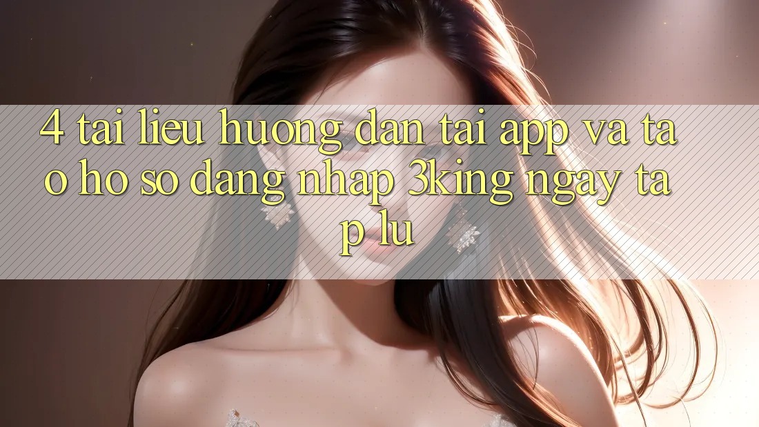 4. Tài liệu hướng dẫn Tải App Và Tạo hồ sơ, Đăng Nhập 3king Ngay tắp lự 4. Tài liệu hướng dẫn Tải App Và Tạo hồ sơ, Đăng Nhập 3king Ngay tắp lự