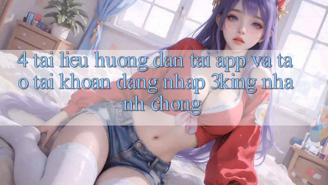 4. Tài liệu hướng dẫn Tải App Và Tạo tài khoản, Đăng Nhập 3king Nhanh chóng 4. Tài liệu hướng dẫn Tải App Và Tạo tài khoản, Đăng Nhập 3king Nhanh chóng