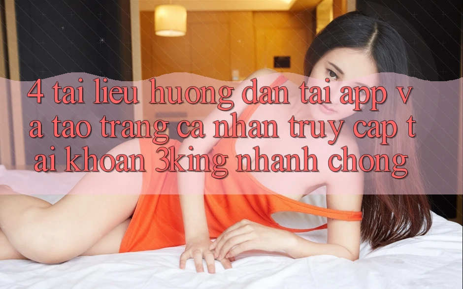 4. Tài liệu hướng dẫn Tải App Và Tạo trang cá nhân, Truy cập tài khoản 3king Nhanh Chóng 4. Tài liệu hướng dẫn Tải App Và Tạo trang cá nhân, Truy cập tài khoản 3king Nhanh Chóng