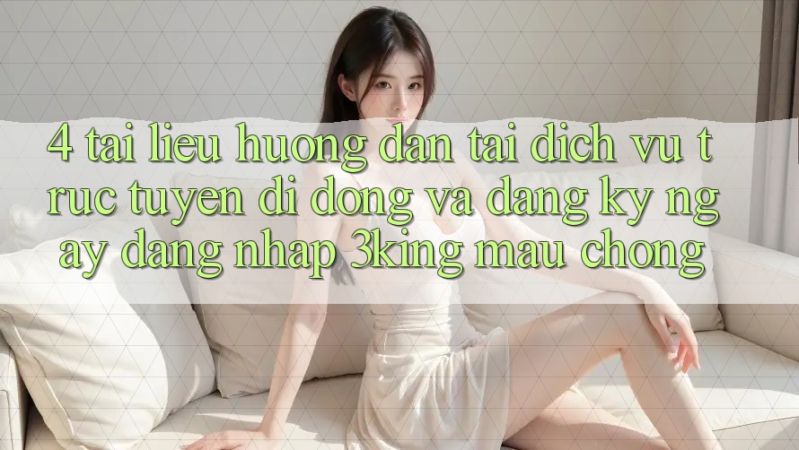 4. Tài liệu hướng dẫn Tải Dịch vụ trực tuyến di động Và Đăng ký ngay, Đăng Nhập 3king Mau Chóng