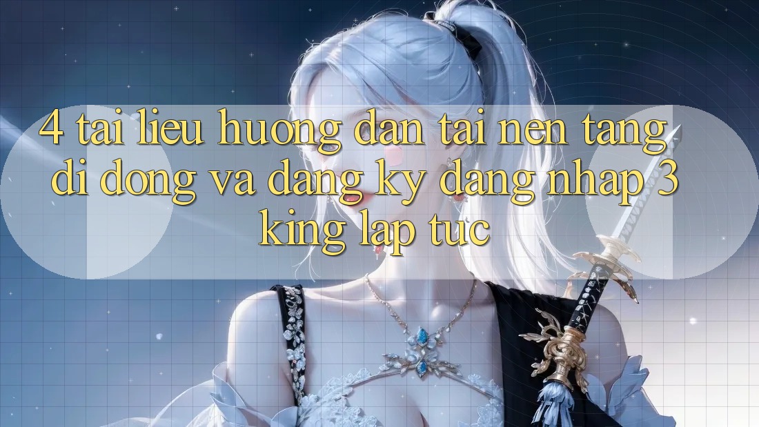 4. Tài liệu hướng dẫn Tải Nền tảng di động Và Đăng Ký, Đăng Nhập 3king Lập tức 4. Tài liệu hướng dẫn Tải Nền tảng di động Và Đăng Ký, Đăng Nhập 3king Lập tức