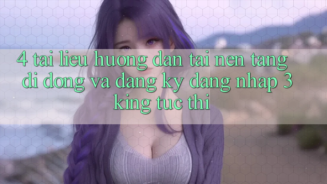 4. Tài liệu hướng dẫn Tải Nền tảng di động Và Đăng Ký, Đăng Nhập 3king Tức thì 4. Tài liệu hướng dẫn Tải Nền tảng di động Và Đăng Ký, Đăng Nhập 3king Tức thì