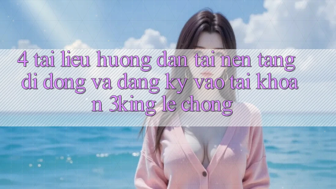 4. Tài liệu hướng dẫn Tải Nền tảng di động Và Đăng Ký, Vào tài khoản 3king Lẹ Chóng