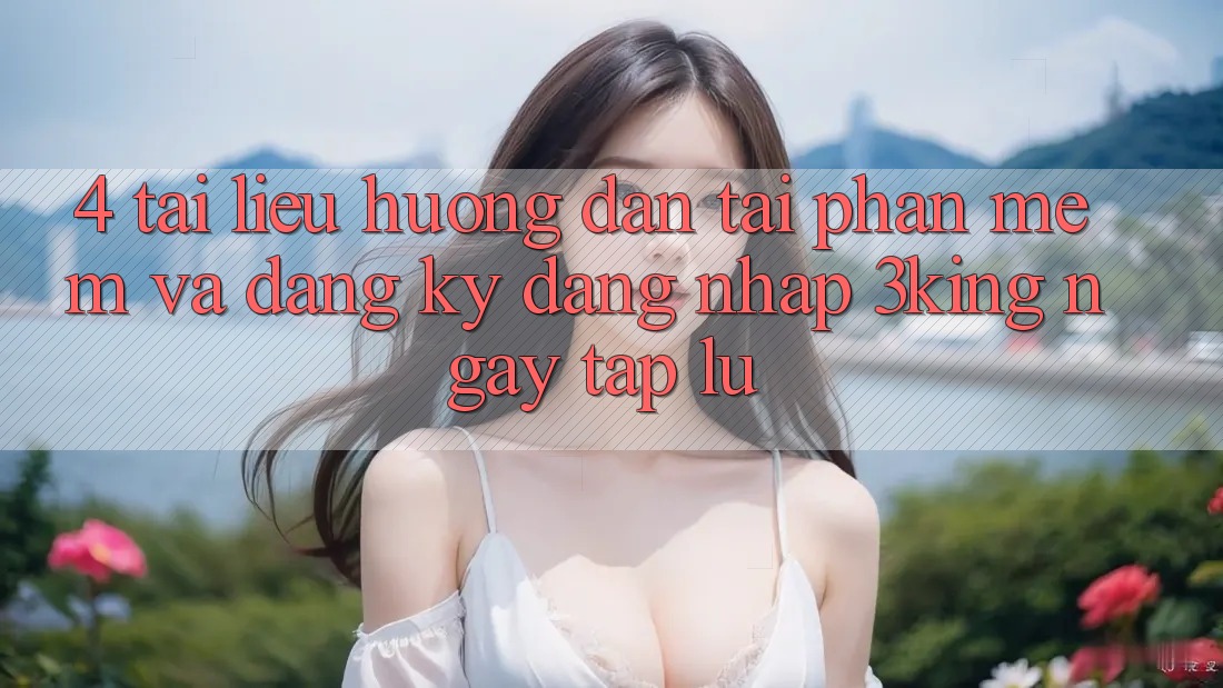 4. Tài liệu hướng dẫn Tải Phần mềm Và Đăng Ký, Đăng nhập 3king Ngay tắp lự