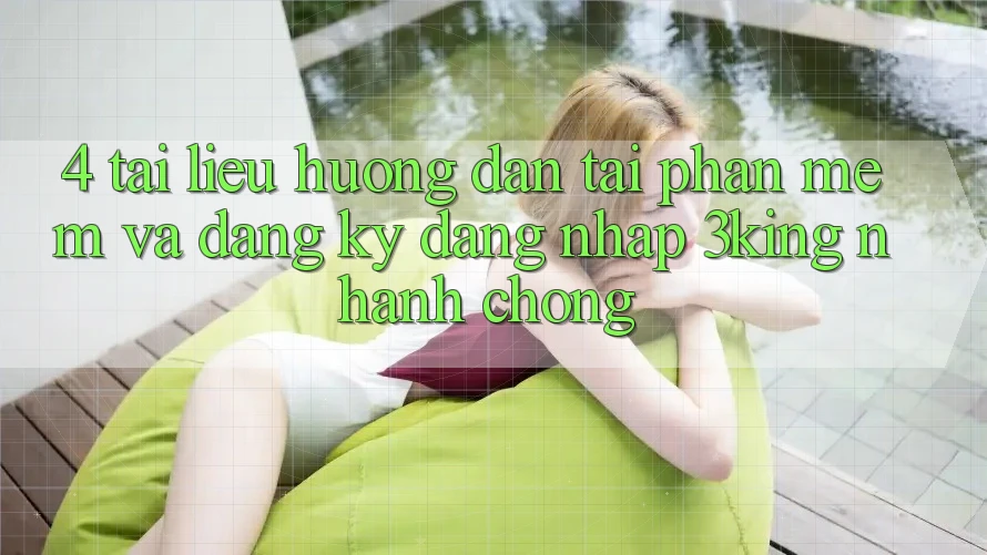 4. Tài liệu hướng dẫn Tải Phần mềm Và Đăng Ký, Đăng Nhập 3king Nhanh Chóng