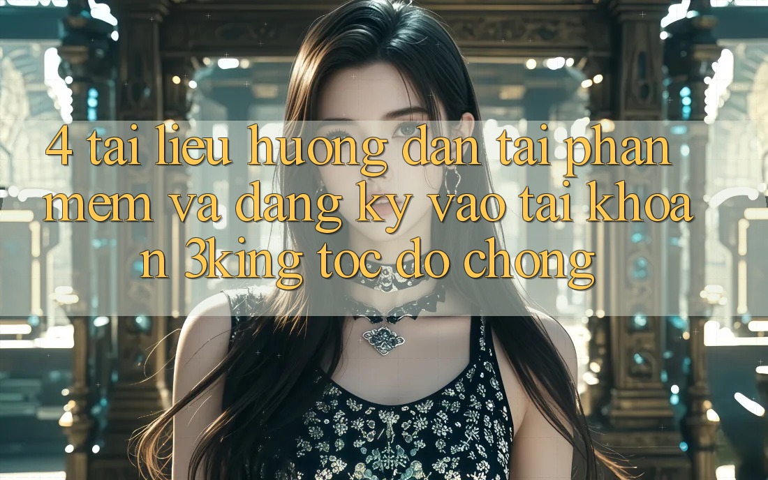 4. Tài liệu hướng dẫn Tải Phần mềm Và Đăng Ký, Vào tài khoản 3king Tốc độ Chóng
