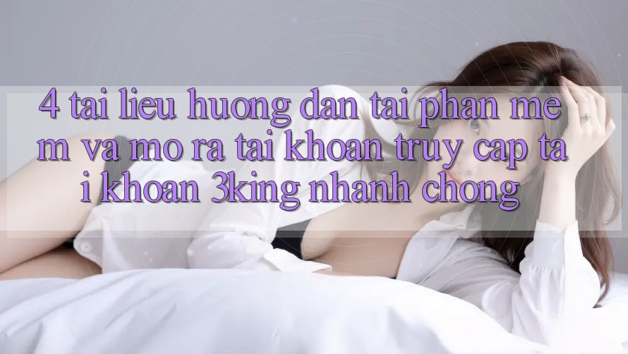 4. Tài liệu hướng dẫn Tải Phần mềm Và Mở ra tài khoản, Truy cập tài khoản 3king Nhanh Chóng 4. Tài liệu hướng dẫn Tải Phần mềm Và Mở ra tài khoản, Truy cập tài khoản 3king Nhanh Chóng