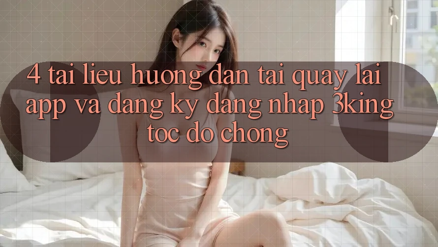 4. Tài liệu hướng dẫn Tải quay lại App Và Đăng Ký, Đăng Nhập 3king Tốc độ Chóng 4. Tài liệu hướng dẫn Tải quay lại App Và Đăng Ký, Đăng Nhập 3king Tốc độ Chóng
