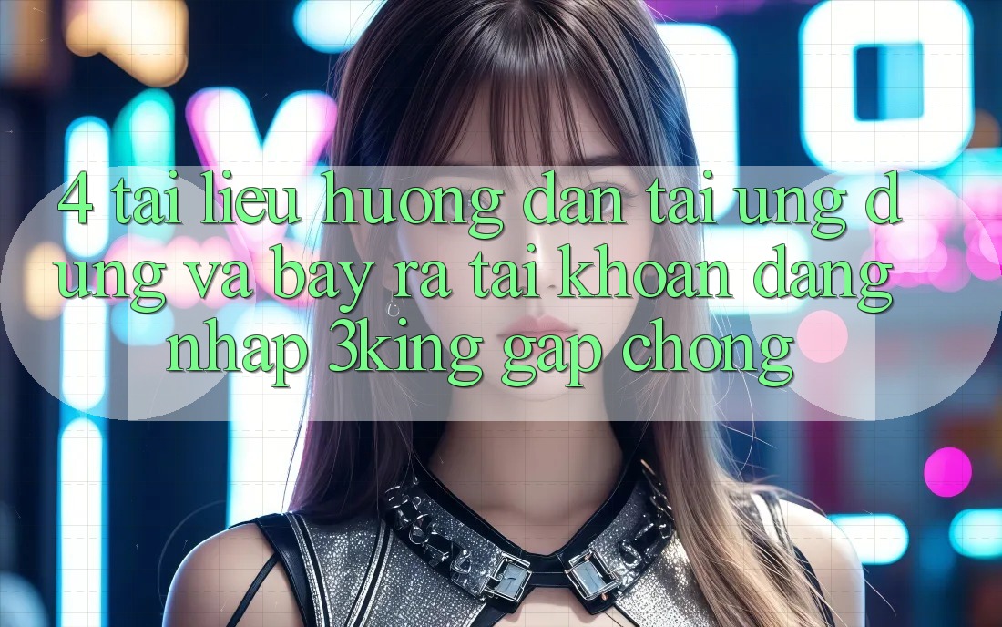 4. Tài liệu hướng dẫn Tải Ứng dụng Và Bày ra tài khoản, Đăng Nhập 3king Gấp Chóng 4. Tài liệu hướng dẫn Tải Ứng dụng Và Bày ra tài khoản, Đăng Nhập 3king Gấp Chóng