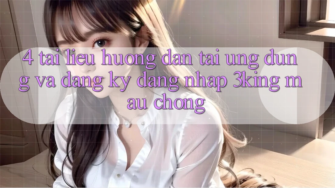 4. Tài liệu hướng dẫn Tải Ứng dụng Và Đăng Ký, Đăng Nhập 3king Mau Chóng 4. Tài liệu hướng dẫn Tải Ứng dụng Và Đăng Ký, Đăng Nhập 3king Mau Chóng