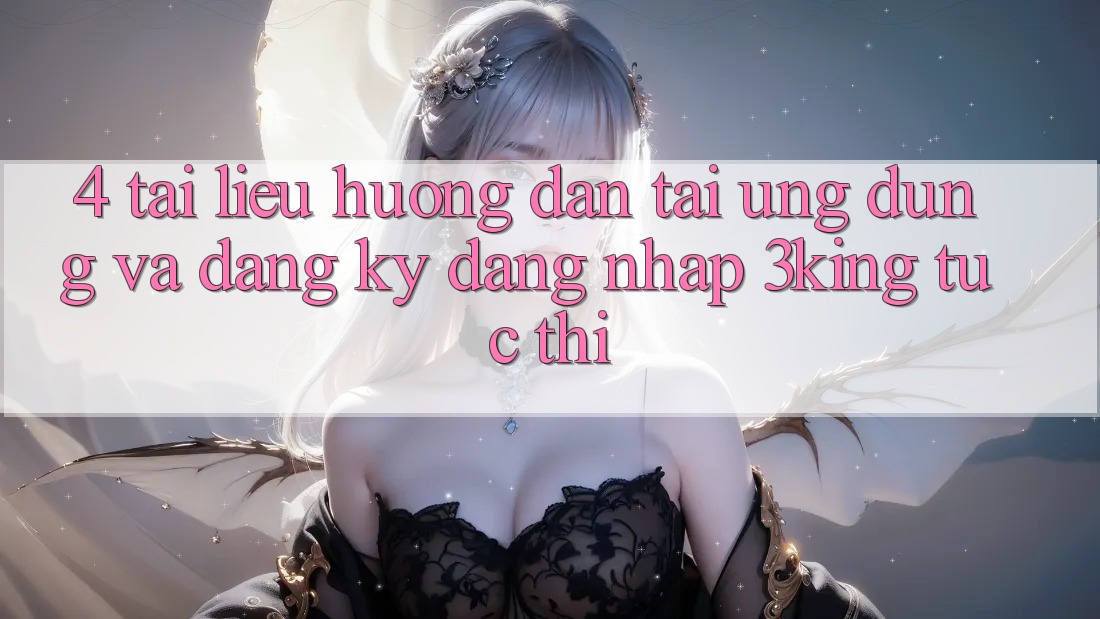 4. Tài liệu hướng dẫn Tải Ứng dụng Và Đăng Ký, Đăng Nhập 3king Tức thì
