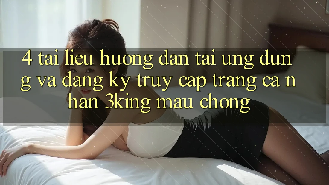 4. Tài liệu hướng dẫn Tải Ứng dụng Và Đăng Ký, Truy cập trang cá nhân 3king Mau Chóng 4. Tài liệu hướng dẫn Tải Ứng dụng Và Đăng Ký, Truy cập trang cá nhân 3king Mau Chóng