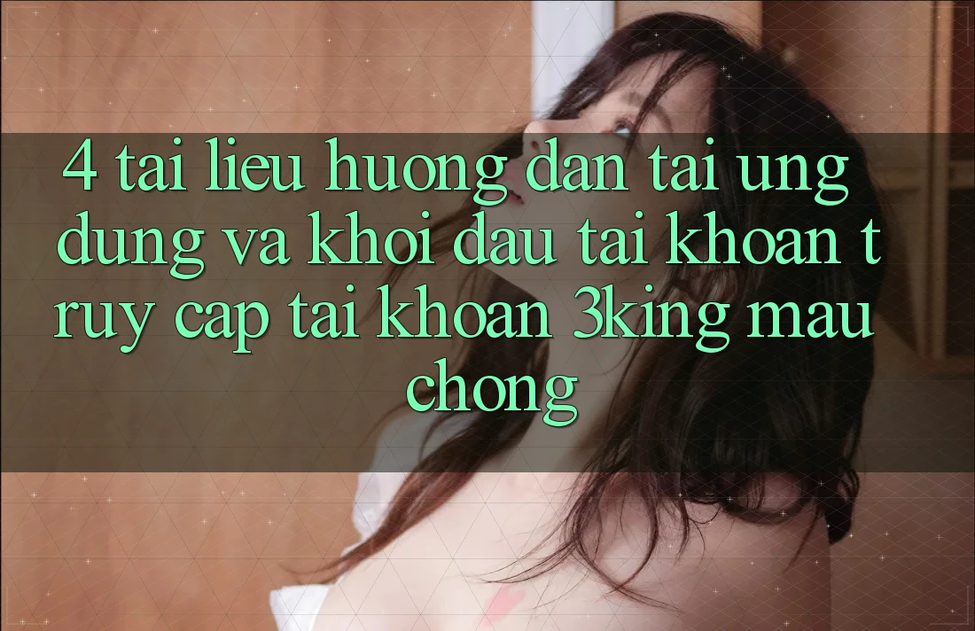 4. Tài liệu hướng dẫn Tải Ứng dụng Và Khởi đầu tài khoản, Truy cập tài khoản 3king Mau Chóng 4. Tài liệu hướng dẫn Tải Ứng dụng Và Khởi đầu tài khoản, Truy cập tài khoản 3king Mau Chóng