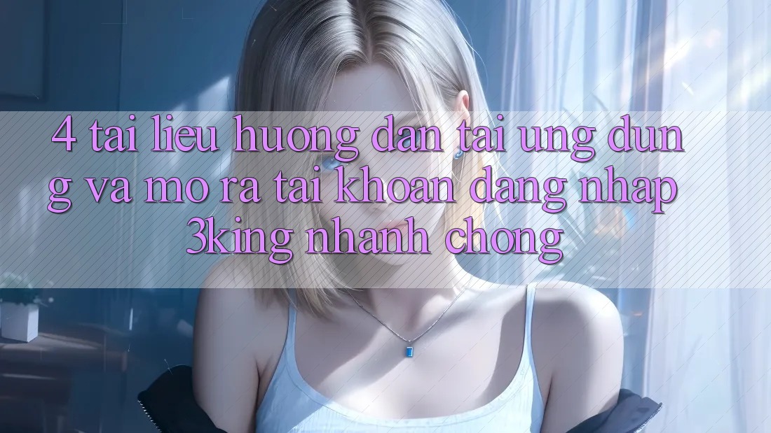 4. Tài liệu hướng dẫn Tải Ứng dụng Và Mở ra tài khoản, Đăng Nhập 3king Nhanh Chóng 4. Tài liệu hướng dẫn Tải Ứng dụng Và Mở ra tài khoản, Đăng Nhập 3king Nhanh Chóng
