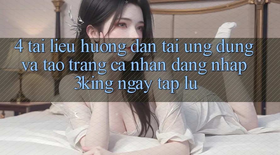 4. Tài liệu hướng dẫn Tải Ứng dụng Và Tạo trang cá nhân, Đăng Nhập 3king Ngay tắp lự 4. Tài liệu hướng dẫn Tải Ứng dụng Và Tạo trang cá nhân, Đăng Nhập 3king Ngay tắp lự