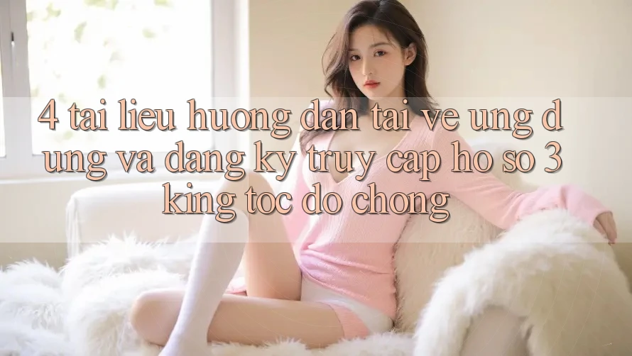 4. Tài liệu hướng dẫn Tải về Ứng dụng Và Đăng Ký, Truy cập hồ sơ 3king Tốc độ Chóng 4. Tài liệu hướng dẫn Tải về Ứng dụng Và Đăng Ký, Truy cập hồ sơ 3king Tốc độ Chóng
