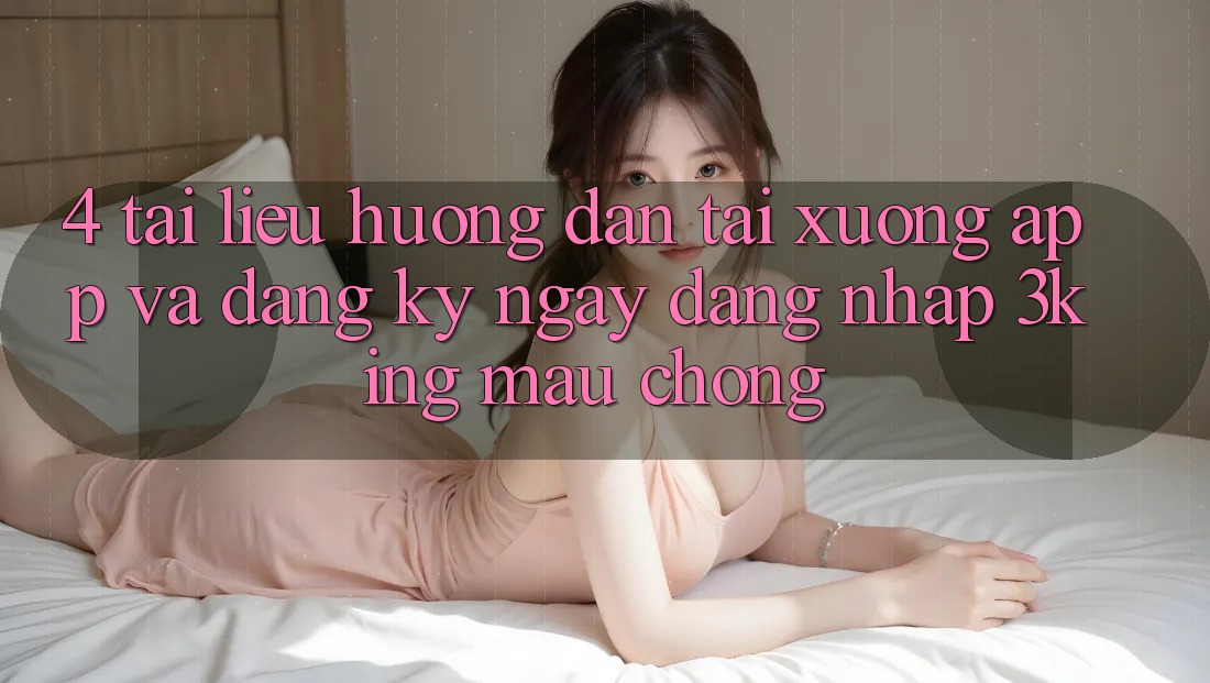 4. Tài liệu hướng dẫn Tải xuống App Và Đăng ký ngay, Đăng Nhập 3king Mau Chóng 4. Tài liệu hướng dẫn Tải xuống App Và Đăng ký ngay, Đăng Nhập 3king Mau Chóng