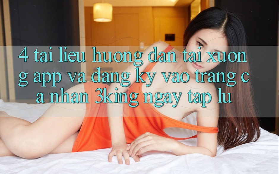 4. Tài liệu hướng dẫn Tải xuống App Và Đăng Ký, Vào trang cá nhân 3king Ngay tắp lự 4. Tài liệu hướng dẫn Tải xuống App Và Đăng Ký, Vào trang cá nhân 3king Ngay tắp lự