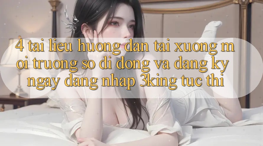 4. Tài liệu hướng dẫn Tải xuống Môi trường số di động Và Đăng ký ngay, Đăng Nhập 3king Tức thì