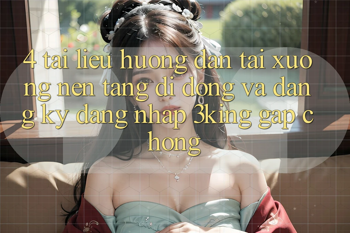 4. Tài liệu hướng dẫn Tải xuống Nền tảng di động Và Đăng Ký, Đăng Nhập 3king Gấp Chóng 4. Tài liệu hướng dẫn Tải xuống Nền tảng di động Và Đăng Ký, Đăng Nhập 3king Gấp Chóng