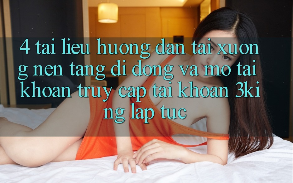4. Tài liệu hướng dẫn Tải xuống Nền tảng di động Và Mở tài khoản, Truy cập tài khoản 3king Lập tức