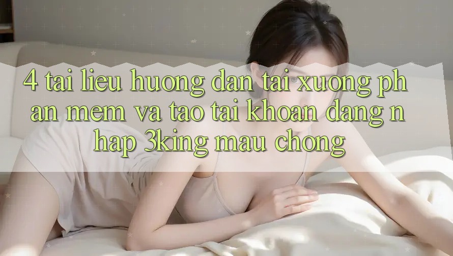 4. Tài liệu hướng dẫn Tải xuống Phần mềm Và Tạo tài khoản, Đăng Nhập 3king Mau Chóng 4. Tài liệu hướng dẫn Tải xuống Phần mềm Và Tạo tài khoản, Đăng Nhập 3king Mau Chóng