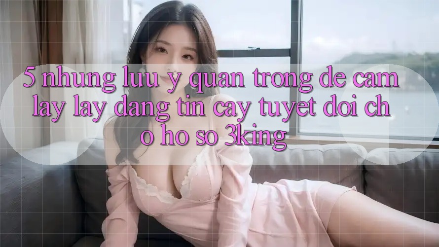 5. Những Lưu Ý Quan Trọng Để Cầm lấy lấy Đáng tin cậy Tuyệt Đối Cho Hồ sơ 3king 5. Những Lưu Ý Quan Trọng Để Cầm lấy lấy Đáng tin cậy Tuyệt Đối Cho Hồ sơ 3king