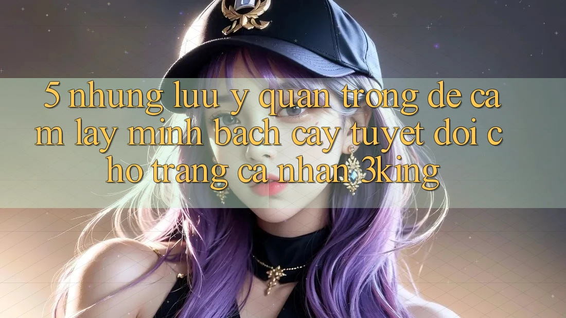 5. Những Lưu Ý Quan Trọng Để Cầm lấy Minh bạch cậy Tuyệt Đối Cho Trang cá nhân 3king