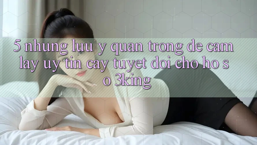 5. Những Lưu Ý Quan Trọng Để Cầm lấy Uy tín cậy Tuyệt Đối Cho Hồ sơ 3king 5. Những Lưu Ý Quan Trọng Để Cầm lấy Uy tín cậy Tuyệt Đối Cho Hồ sơ 3king
