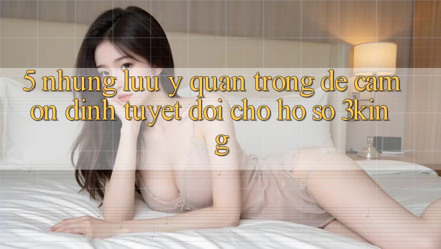5. Những Lưu Ý Quan Trọng Để Cầm Ổn định Tuyệt Đối Cho Hồ sơ 3king 5. Những Lưu Ý Quan Trọng Để Cầm Ổn định Tuyệt Đối Cho Hồ sơ 3king
