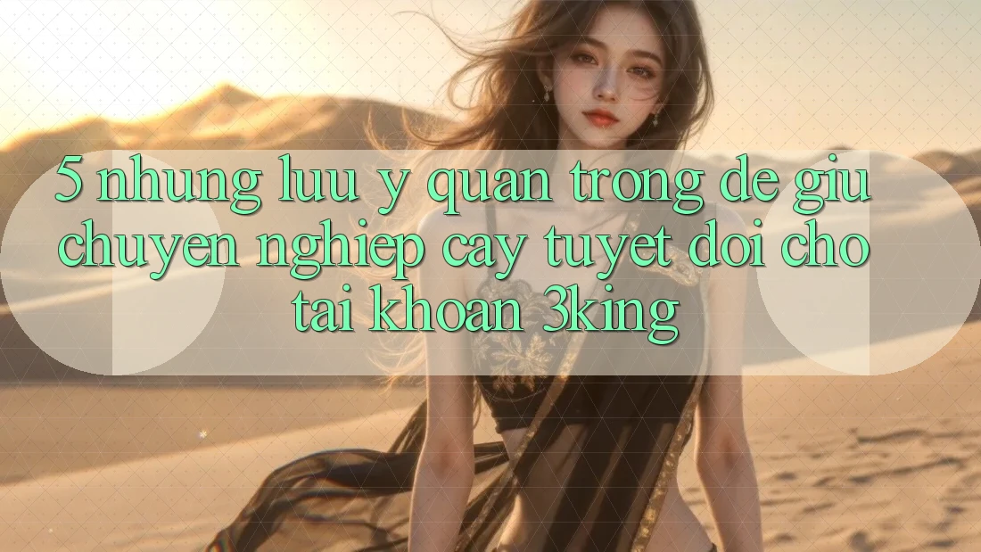 5. Những Lưu Ý Quan Trọng Để Giữ Chuyên nghiệp cậy Tuyệt Đối Cho Tài Khoản 3king 5. Những Lưu Ý Quan Trọng Để Giữ Chuyên nghiệp cậy Tuyệt Đối Cho Tài Khoản 3king
