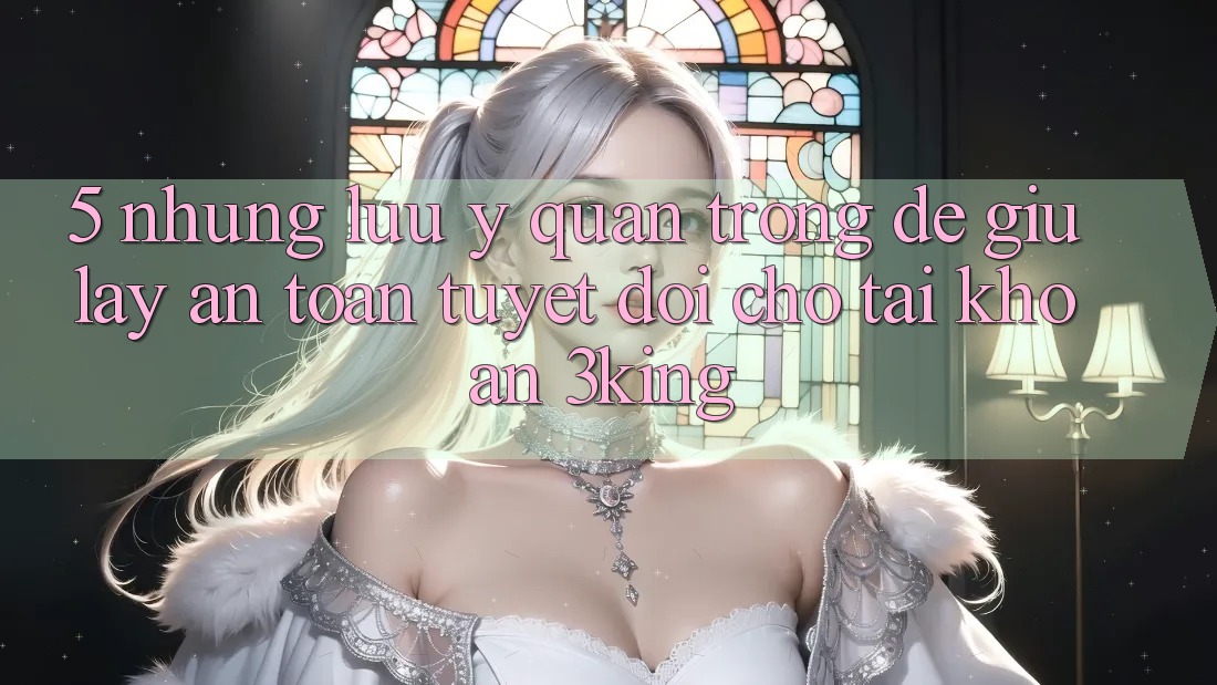 5. Những Lưu Ý Quan Trọng Để Giữ lấy An toàn Tuyệt Đối Cho Tài Khoản 3king 5. Những Lưu Ý Quan Trọng Để Giữ lấy An toàn Tuyệt Đối Cho Tài Khoản 3king