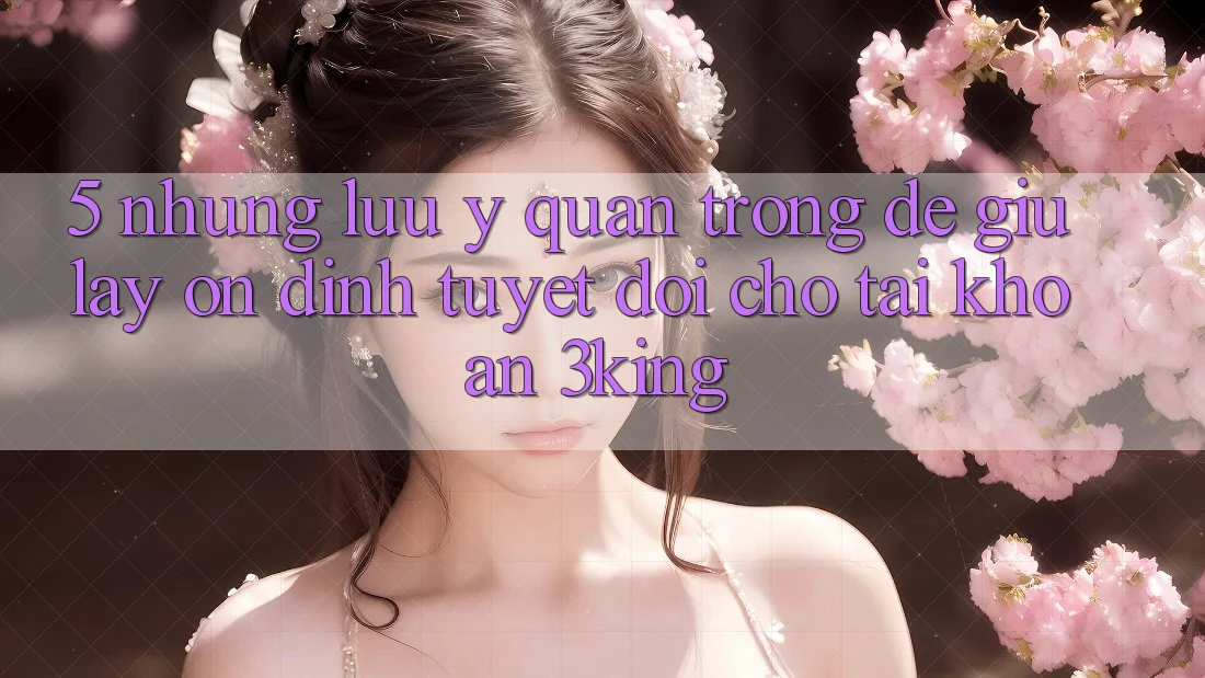 5. Những Lưu Ý Quan Trọng Để Giữ lấy Ổn định Tuyệt Đối Cho Tài Khoản 3king