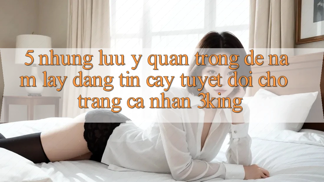 5. Những Lưu Ý Quan Trọng Để Nắm lấy Đáng tin cậy Tuyệt Đối Cho Trang cá nhân 3king 5. Những Lưu Ý Quan Trọng Để Nắm lấy Đáng tin cậy Tuyệt Đối Cho Trang cá nhân 3king
