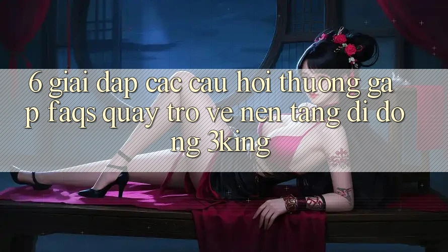 6. Giải Đáp Các Câu Hỏi Thường Gặp (FAQs) Quay trở về Nền tảng di động 3king 6. Giải Đáp Các Câu Hỏi Thường Gặp (FAQs) Quay trở về Nền tảng di động 3king
