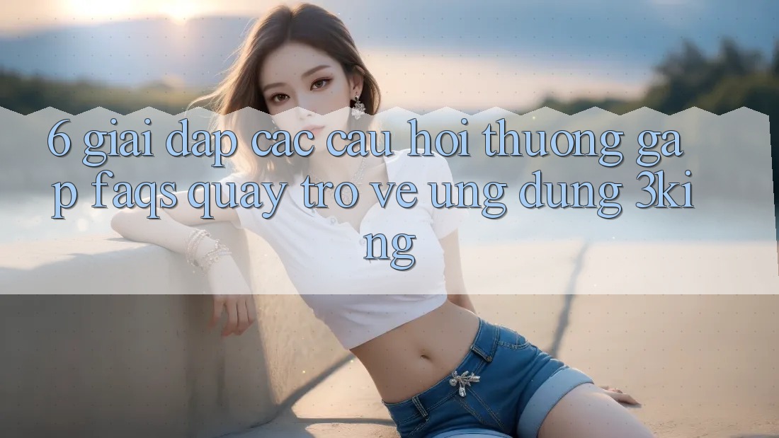 6. Giải Đáp Các Câu Hỏi Thường Gặp (FAQs) Quay trở về Ứng dụng 3king 6. Giải Đáp Các Câu Hỏi Thường Gặp (FAQs) Quay trở về Ứng dụng 3king