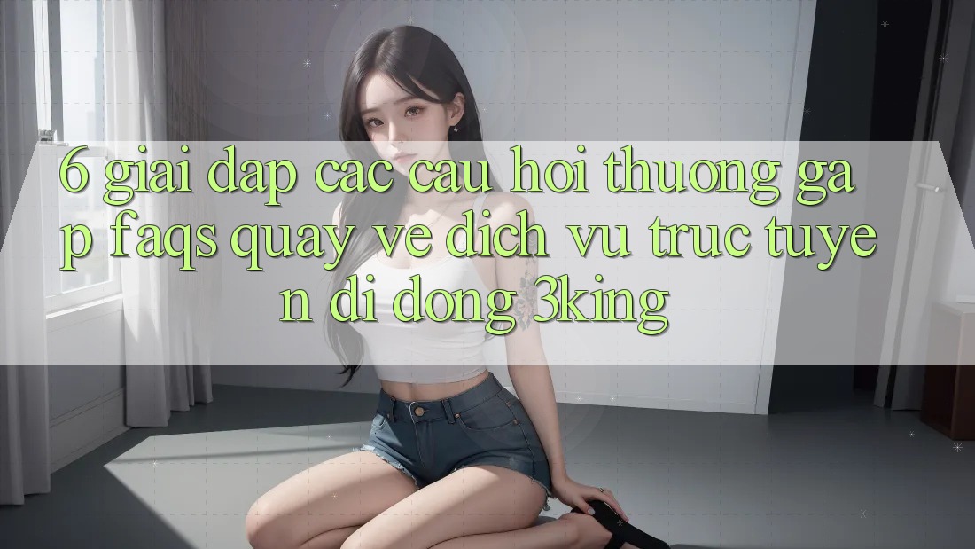 6. Giải Đáp Các Câu Hỏi Thường Gặp (FAQs) Quay về Dịch vụ trực tuyến di động 3king 6. Giải Đáp Các Câu Hỏi Thường Gặp (FAQs) Quay về Dịch vụ trực tuyến di động 3king