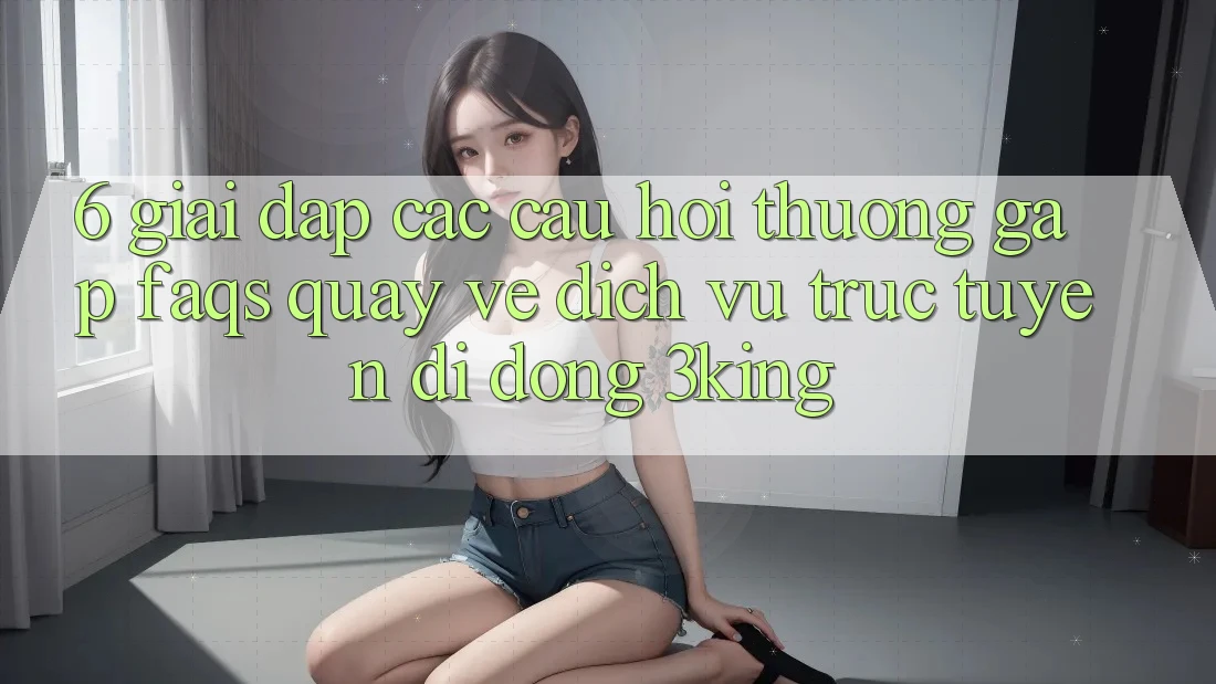 6. Giải Đáp Các Câu Hỏi Thường Gặp (FAQs) Quay về Dịch vụ trực tuyến di động 3king 6. Giải Đáp Các Câu Hỏi Thường Gặp (FAQs) Quay về Dịch vụ trực tuyến di động 3king