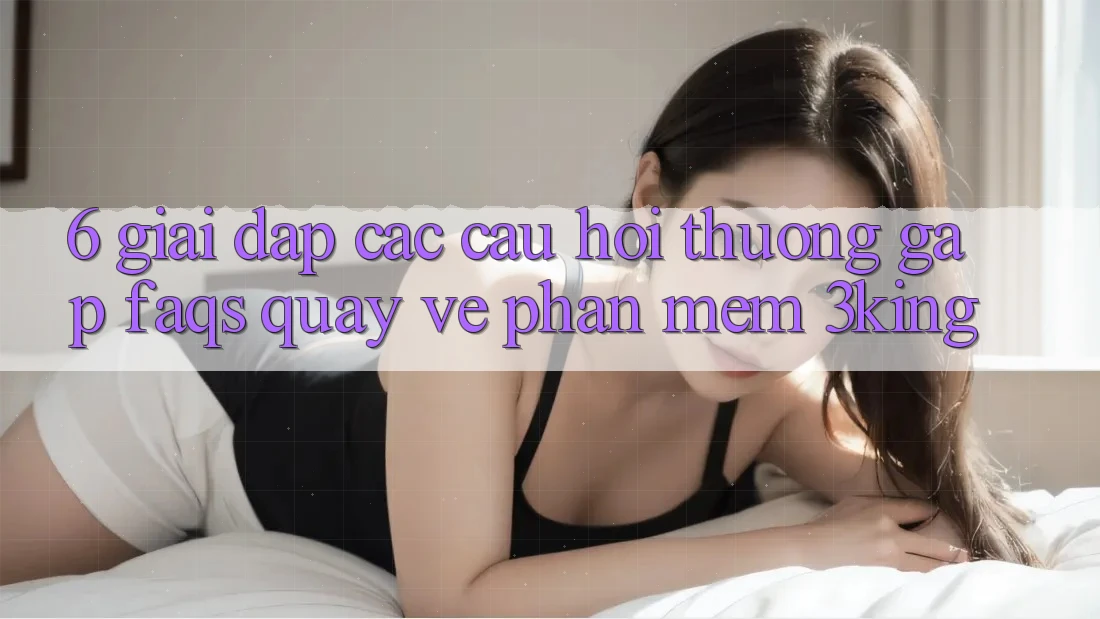 6. Giải Đáp Các Câu Hỏi Thường Gặp (FAQs) Quay về Phần mềm 3king 6. Giải Đáp Các Câu Hỏi Thường Gặp (FAQs) Quay về Phần mềm 3king