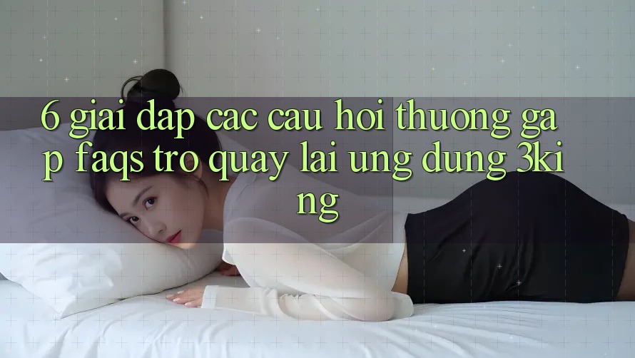 6. Giải Đáp Các Câu Hỏi Thường Gặp (FAQs) Trở quay lại Ứng dụng 3king 6. Giải Đáp Các Câu Hỏi Thường Gặp (FAQs) Trở quay lại Ứng dụng 3king