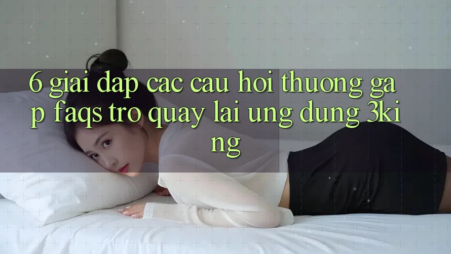 6. Giải Đáp Các Câu Hỏi Thường Gặp (FAQs) Trở quay lại Ứng dụng 3king 6. Giải Đáp Các Câu Hỏi Thường Gặp (FAQs) Trở quay lại Ứng dụng 3king