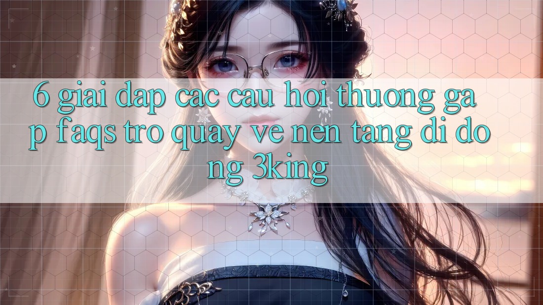 6. Giải Đáp Các Câu Hỏi Thường Gặp (FAQs) Trở quay về Nền tảng di động 3king