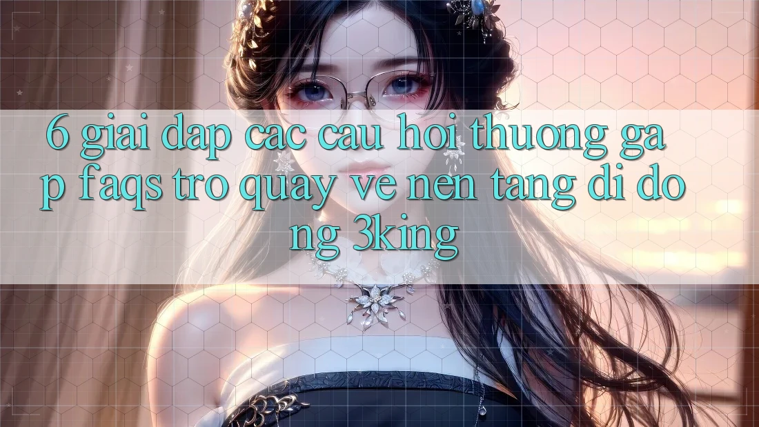 6. Giải Đáp Các Câu Hỏi Thường Gặp (FAQs) Trở quay về Nền tảng di động 3king