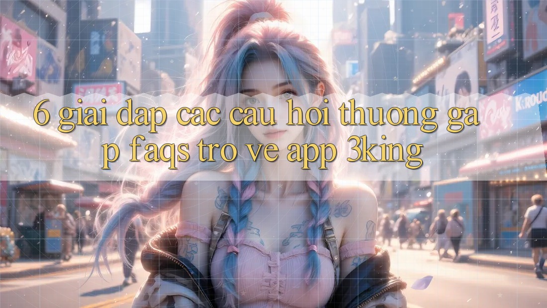 6. Giải Đáp Các Câu Hỏi Thường Gặp (FAQs) Trở về App 3king